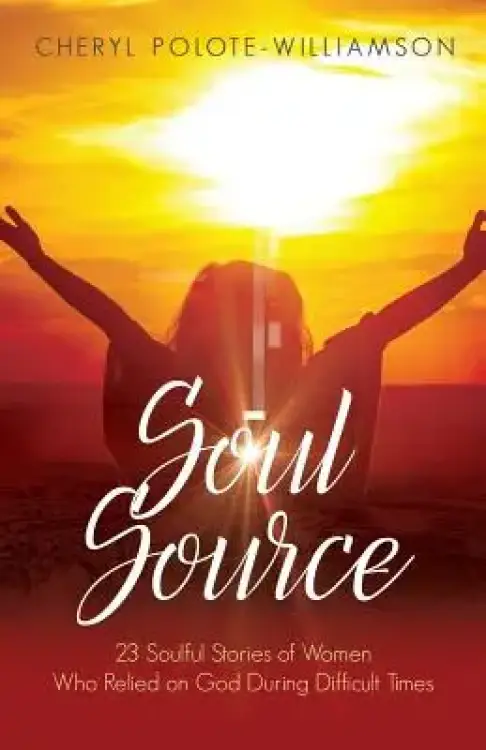 Soul Source: 23 Soulful Stories of Women Who Relied on God During Difficult Times
