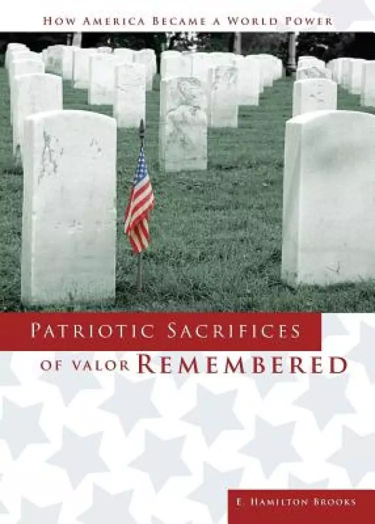 Patriotic Sacrifices of Valor Remembered: A Man, A Patriot, A Soldier's Story