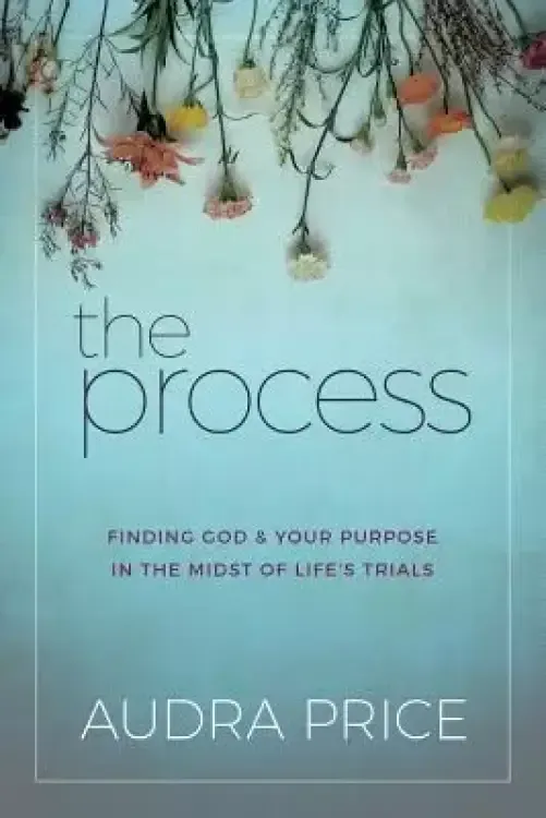 The Process: Finding God & Your Purpose in the Midst of Life's Trials