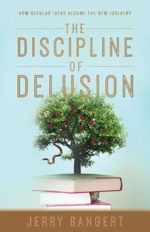 The Discipline of Delusion: How Secular Ideas Became the New Idolatry