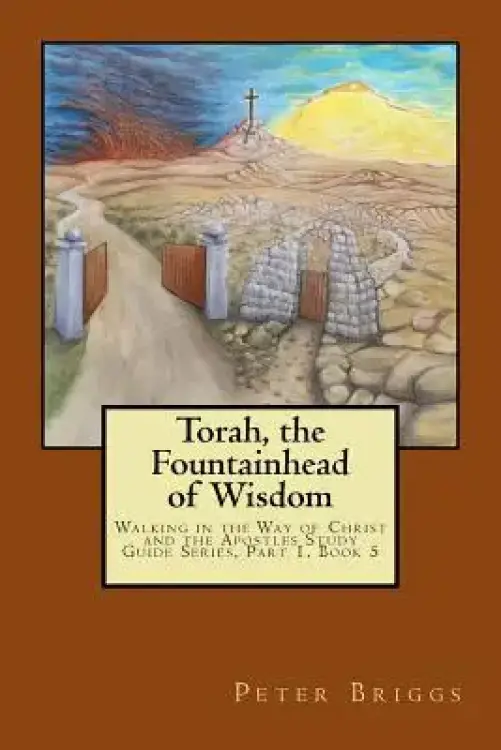 Torah, the Fountainhead of Wisdom: Walking in the Way of Christ and the Apostles Study Guide Series, Part 1, Book 5