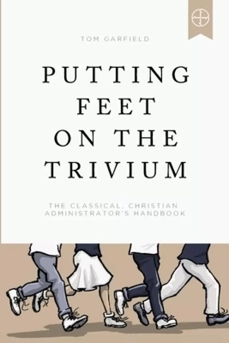 Putting Feet on the Trivium: The Classical Christian Administrator's Handbook