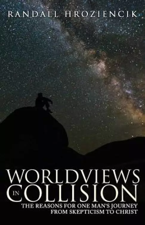 Worldviews in Collision: The Reasons for One Man's Journey From Skepticism to Christ