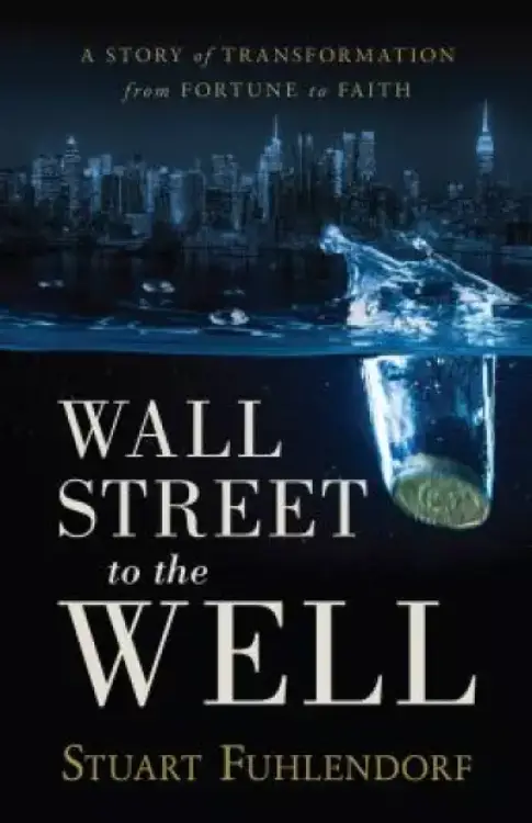 Wall Street to the Well: A Story of Transformation from Fortune to Faith