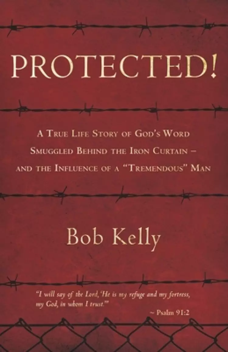 Protected!: A True Life Story of God's Word Smuggled Behind the Iron Curtain and the Influence of a Tremendous Man