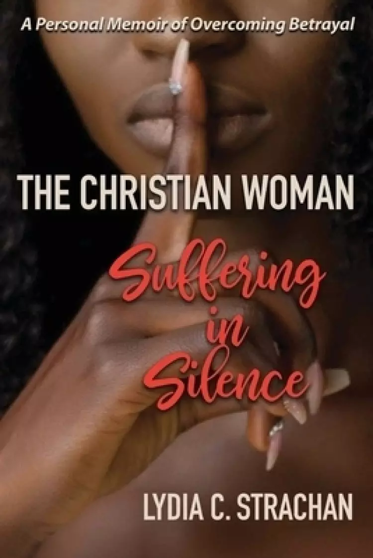 The Christian Woman Suffering in Silence: A Personal Memoir of Overcoming Betrayal