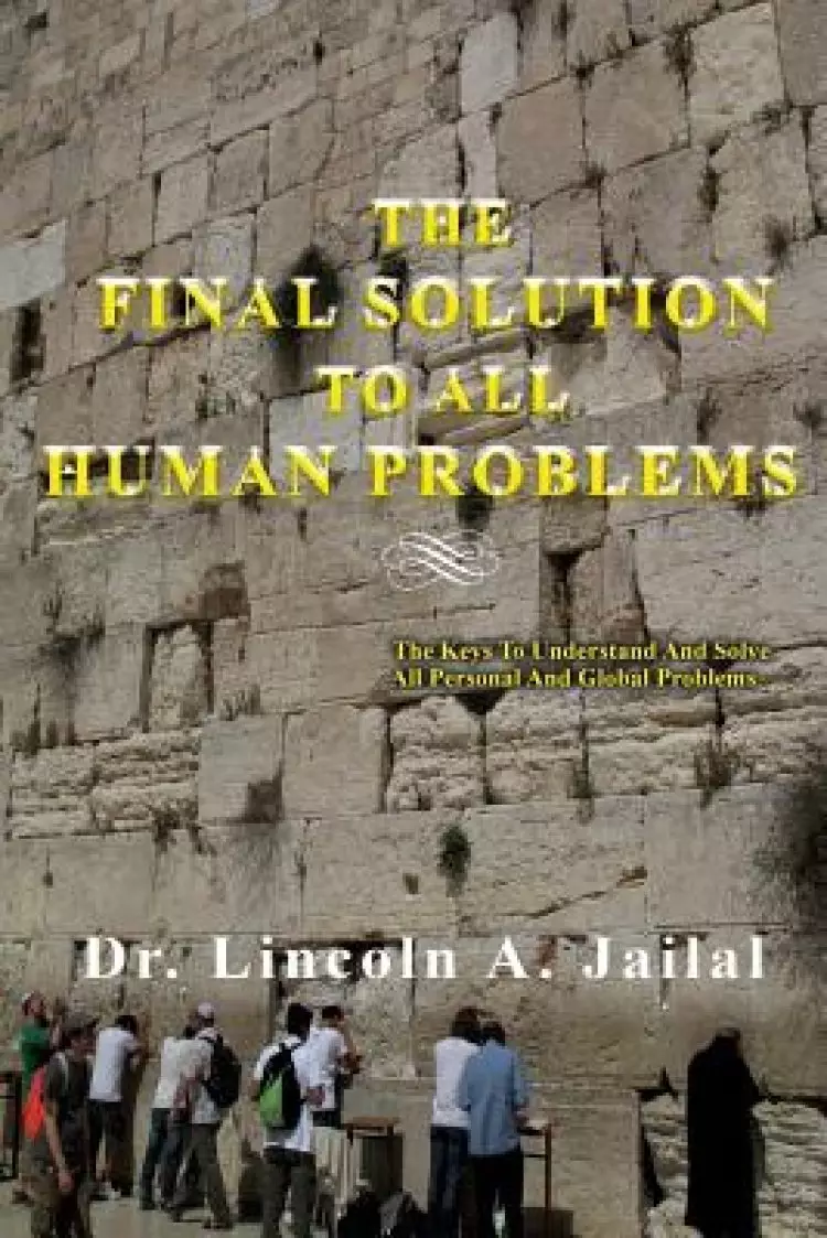 The Final Solution to All Human Problems: The Keys to Understand and Solve All Personal and Global Problems