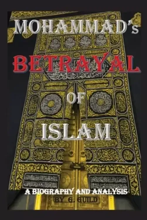 Mohammad's Betrayal of Islam: A Biography and Analysis