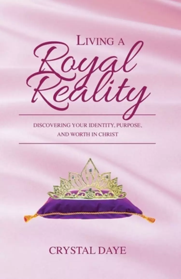 Living a Royal Reality: Discovering Your Identity, Purpose, and Worth in Christ