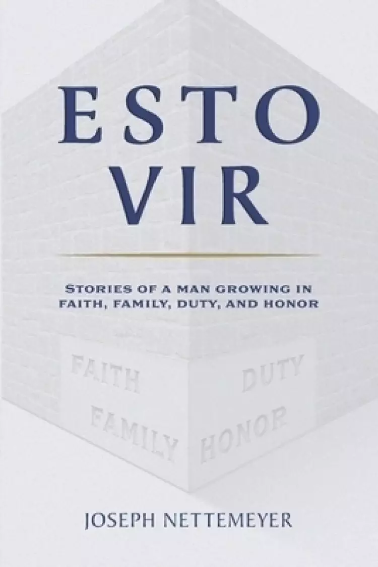 Esto Vir: Stories of a Man Growing in Faith, Family, Duty, and Honor
