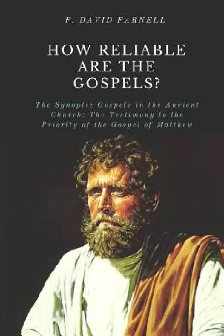 How Reliable Are the Gospels?: The Synoptic Gospels in the Ancient Church: The Testimony to the Priority of the Gospel of Matthew