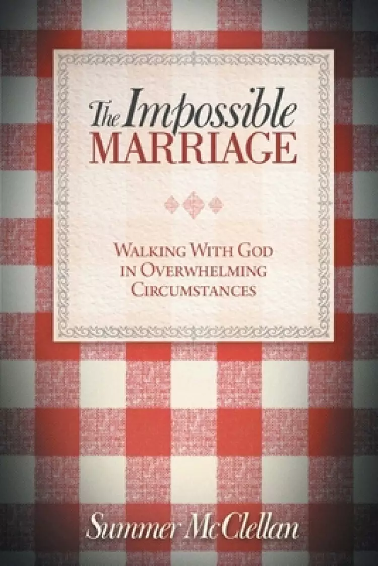 The Impossible Marriage: Walking With God In Overwhelming Circumstances