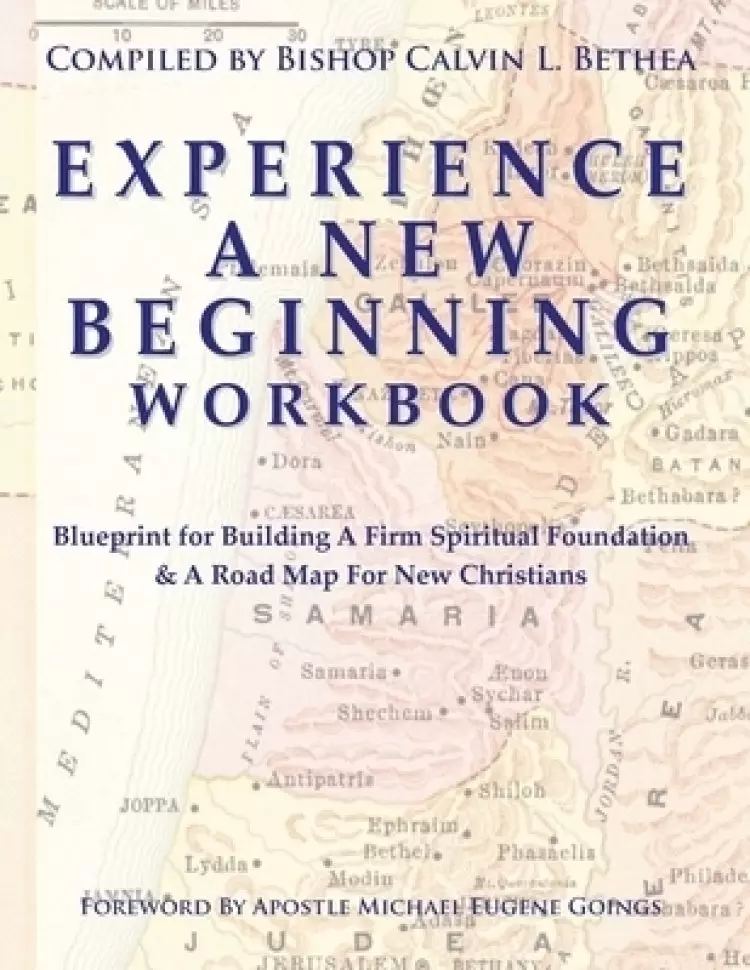 EXPERIENCE A NEW BEGINNING WORKBOOK: Blueprint for Building A Firm Spiritual Foundation & A Road Map for New Christians