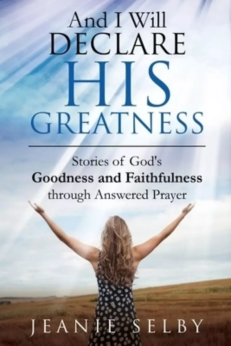 And I Will Declare His Greatness: Stories of God's Goodness and Faithfulness through Answered Prayer
