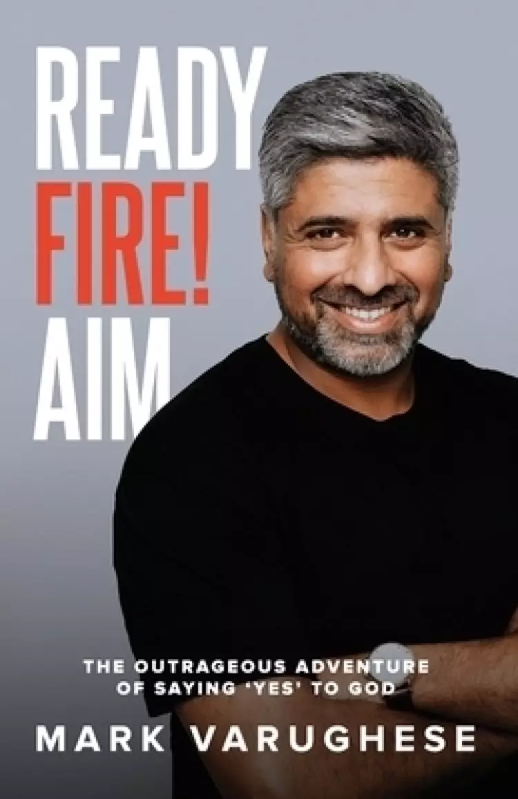 Ready, Fire! Aim: The Outrageous Adventure of Saying 'Yes' to God