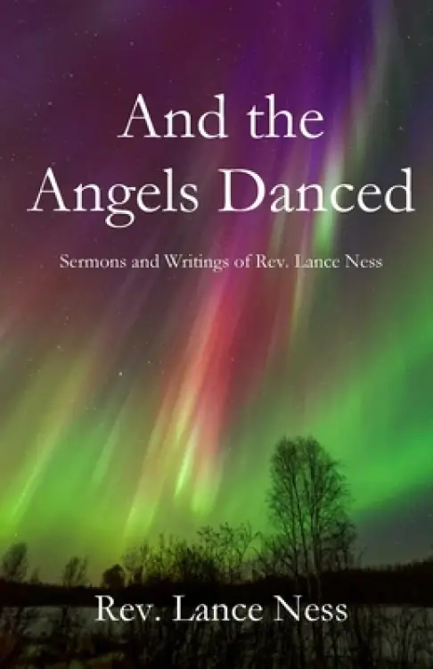 And the Angels Danced: The Sermons and Writings of Lance NEss
