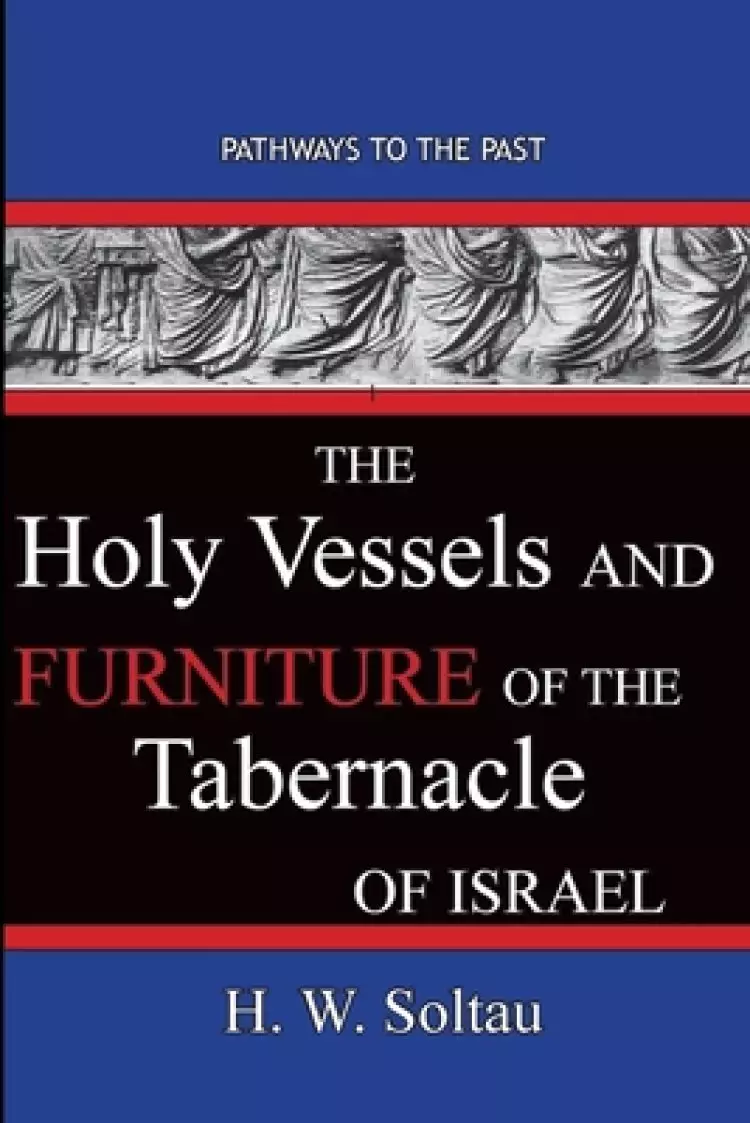The Holy Vessels and Furniture of the Tabernacle of Israel: Path Ways To The Past