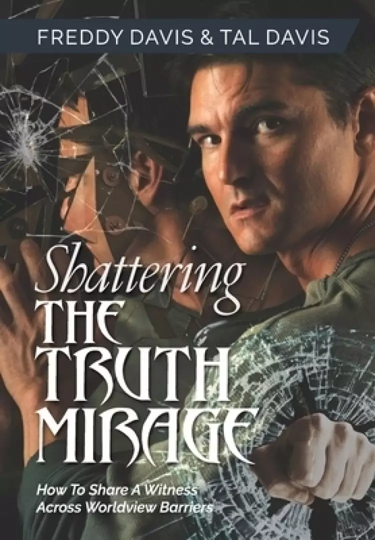 Shattering the Truth Mirage: How To Share A Witness Across Worldview Barriers