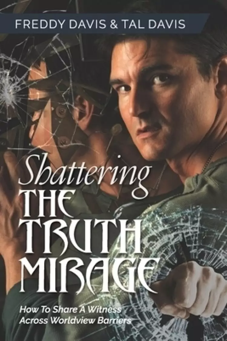 Shattering the Truth Mirage: How To Share A Witness Across Worldview Barriers