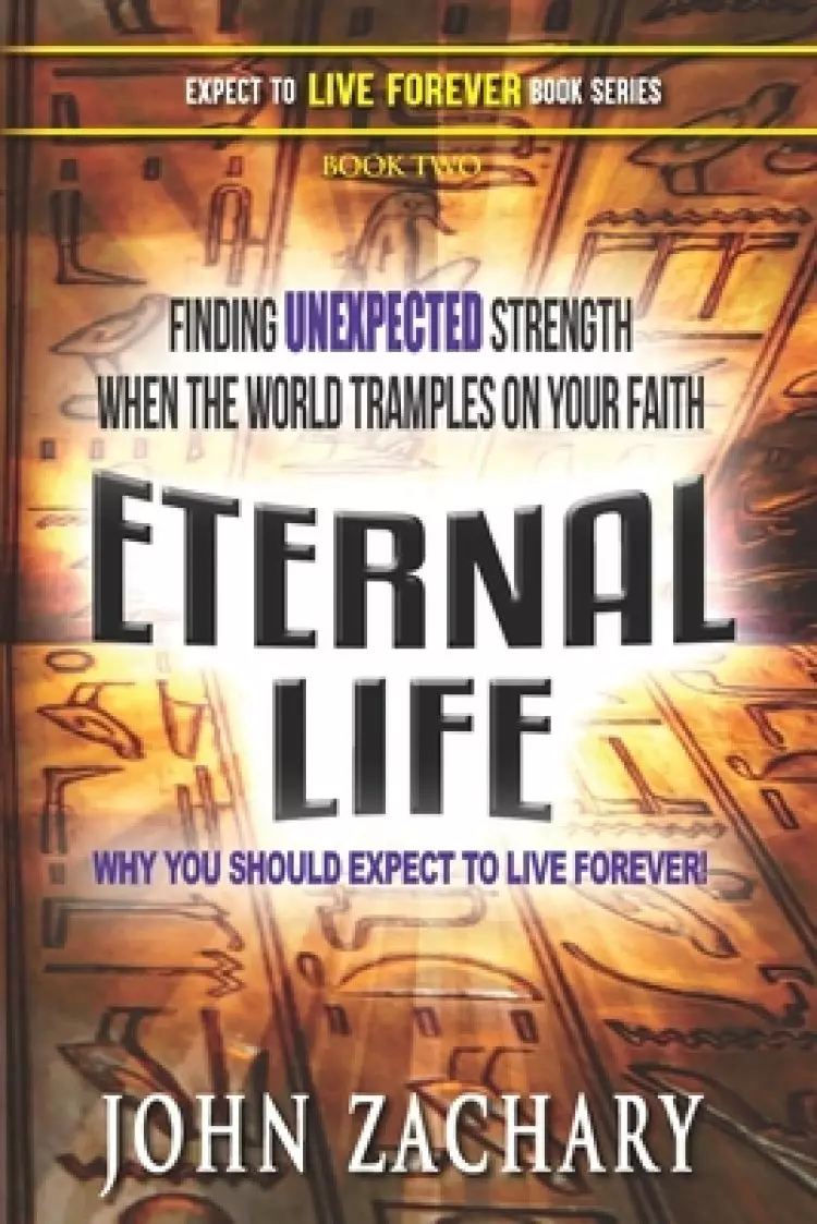 Eternal Life - Why you should expect to live forever: Finding unexpected strength when the world tramples on your faith!