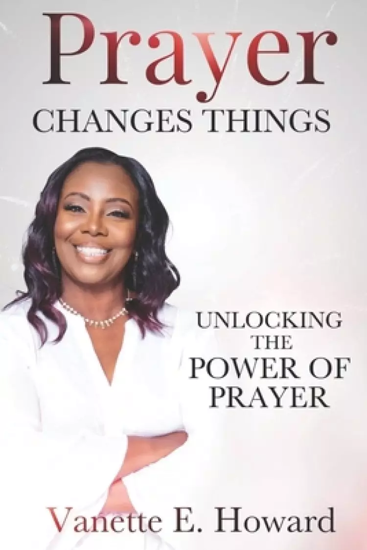 Prayer Changes Things: Unlocking the Power of Prayer