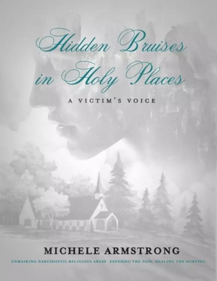 Hidden Bruises in Holy Places: A Victim's Voice: Unmasking Narcissistic Religious Abuse. Exposing the Pain. Healing the Hurting