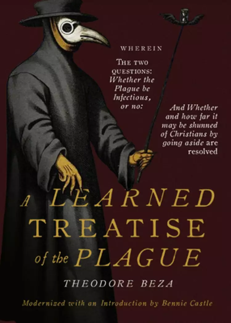 Beza's Learned Discourse of the Plague: Wherein the two questions: Whether the Plague be Infectious, or no & Whether and how far it may be shunned of