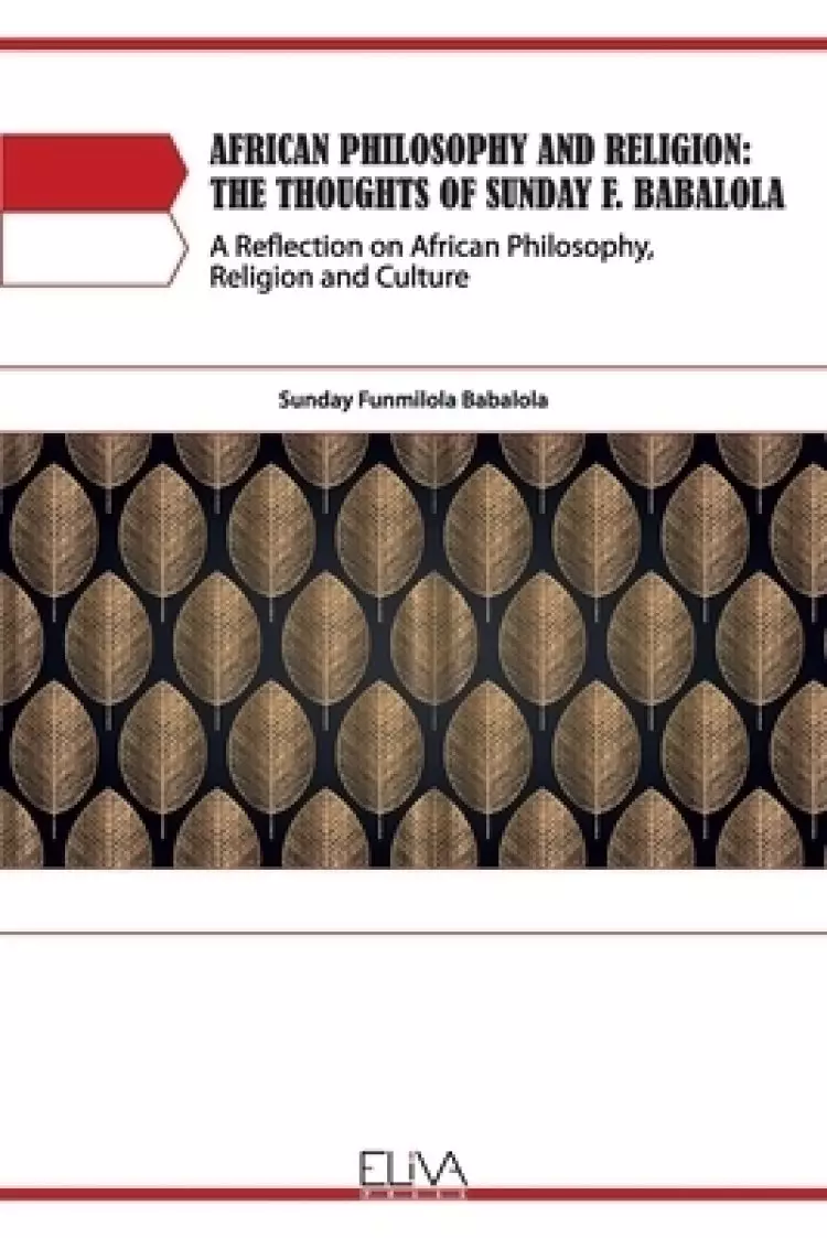 African Philosophy and Religion: The Thoughts of Sunday F. Babalola: A Reflection on African Philosophy, Religion and Culture