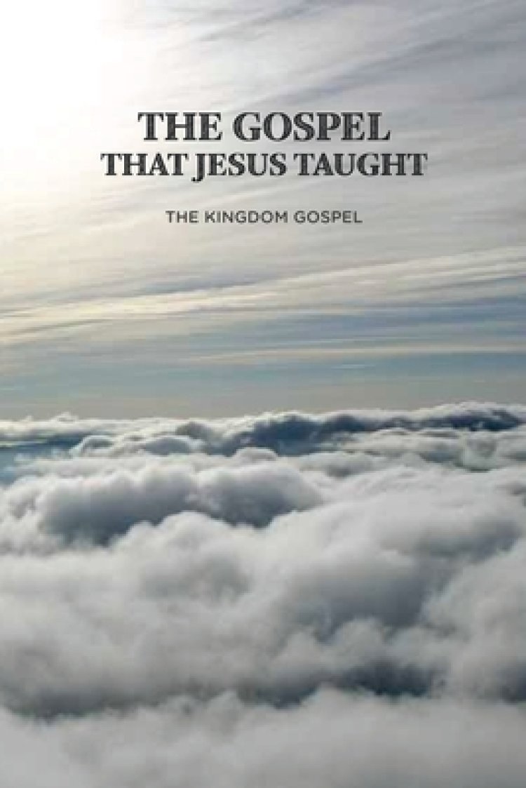 The Gospel that Jesus Taught: The Kingdom Gospel