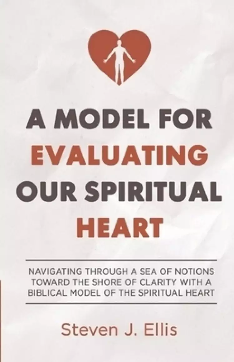 A Model for Evaluating Our Spiritual Heart: Navigating Through a Sea of Notions Toward the Shore of Clarity with a Biblical Model of the Spiritual Hea