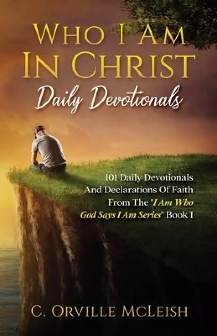 Who I Am In Christ Daily Devotionals: 101 Daily Devotionals And Declarations Of Faith