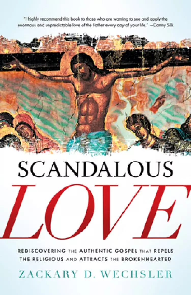 Scandalous Love: Rediscovering the Authentic Gospel That Repels the Religious and Attracts the Brokenhearted