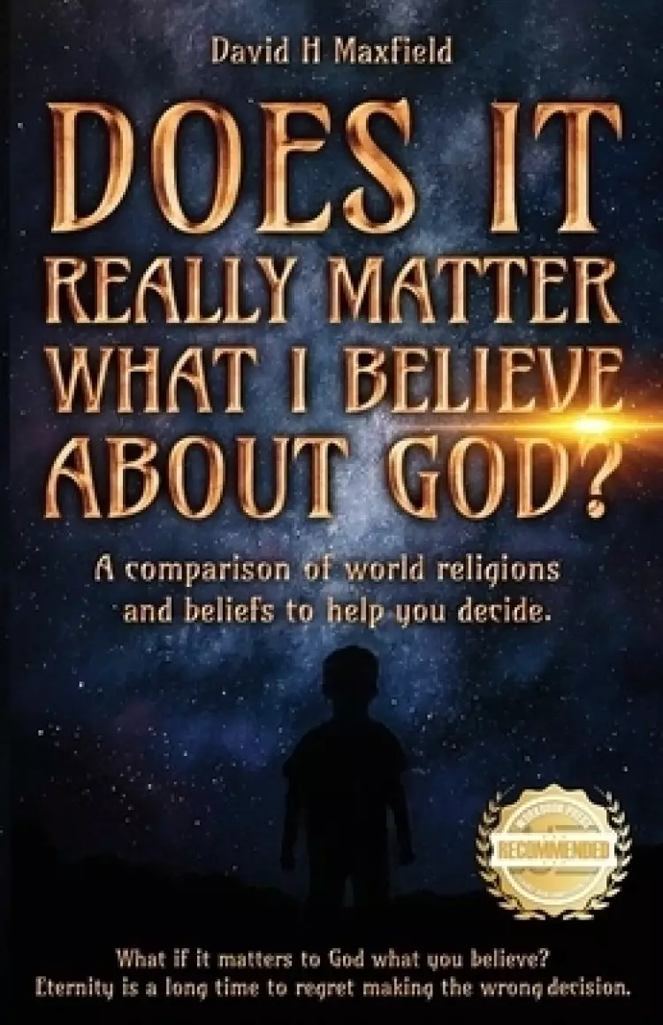 DOES IT REALLY MATTER WHAT I BELIEVE ABOUT GOD?: A comparison of world religions and beliefs to help you make your decision.