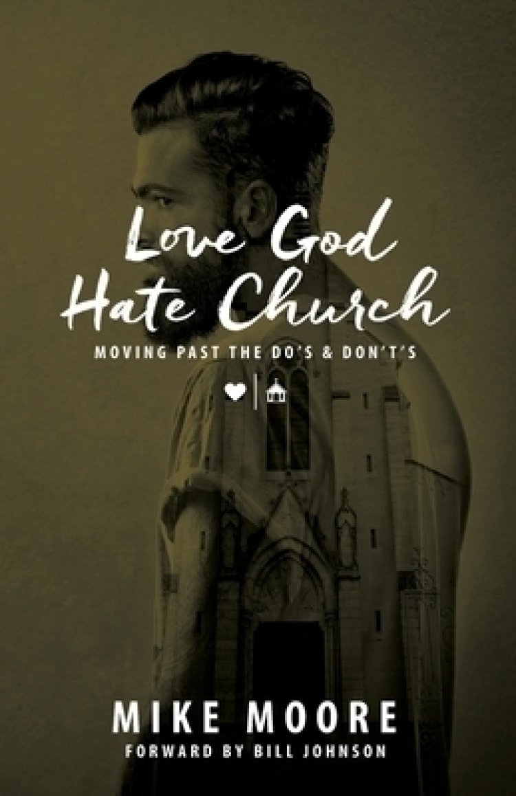 Love God Hate Church: Moving Past the Do's and Don't's: Moving Past the Do's and Don't's