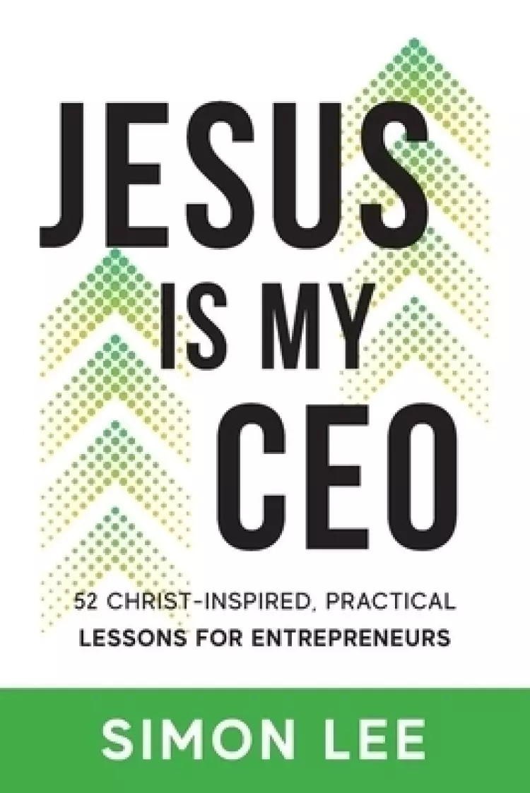 Jesus Is My CEO: 52 CHRIST-INSPIRED, PRACTICAL LESSONS FOR ENTREPRENEURS