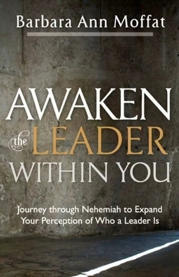Awaken the Leader Within You: Journey through Nehemiah to Expand Your Perception of Who a Leader Is