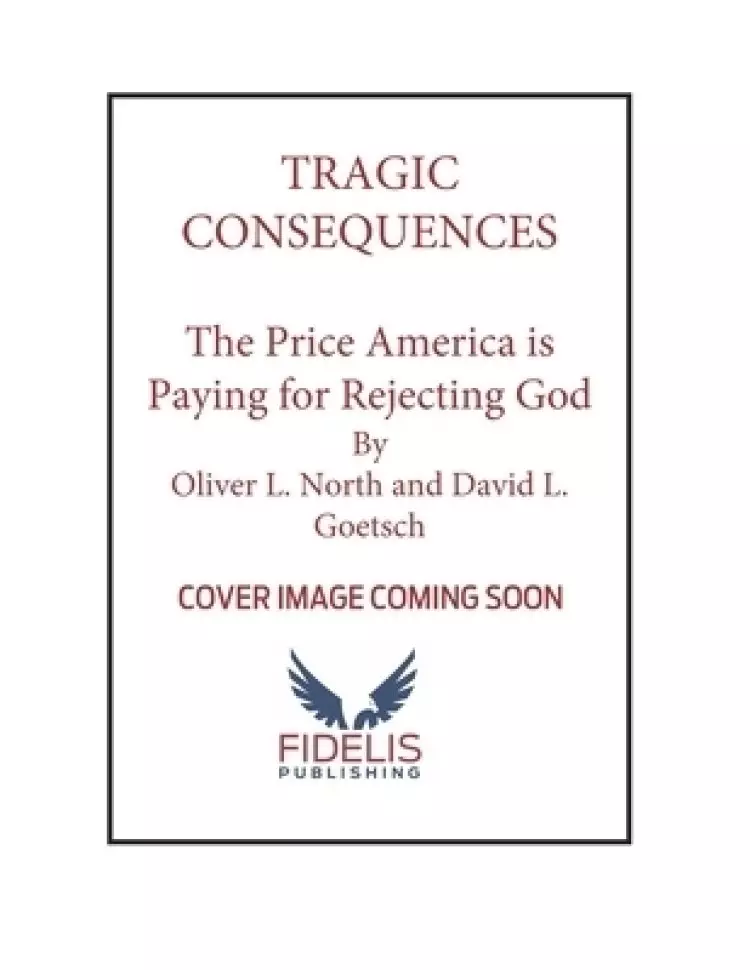 Tragic Consequences: The Price America Is Paying for Rejecting God and How to Reclaim Our Culture for Christ