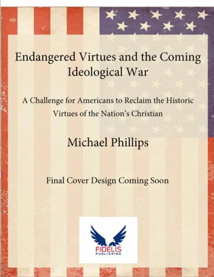 Endangered Virtues and the Coming Ideological War: A Challenge for Americans to Reclaim the Historic Virtues of the Nation's Christian Roots