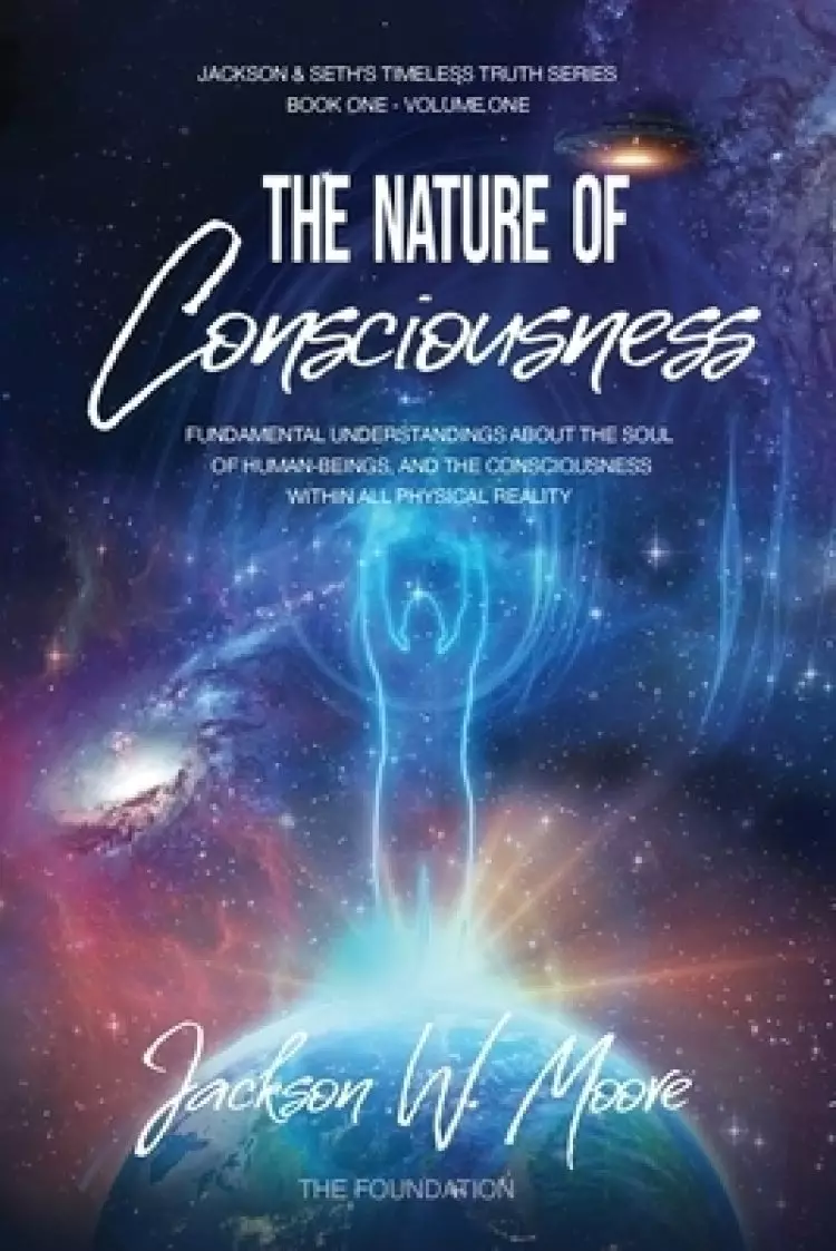 The Nature Of Consciousness: Fundamental Understandings About The Soul Of Human-Beings And The Consciousness Within All Physical Reality