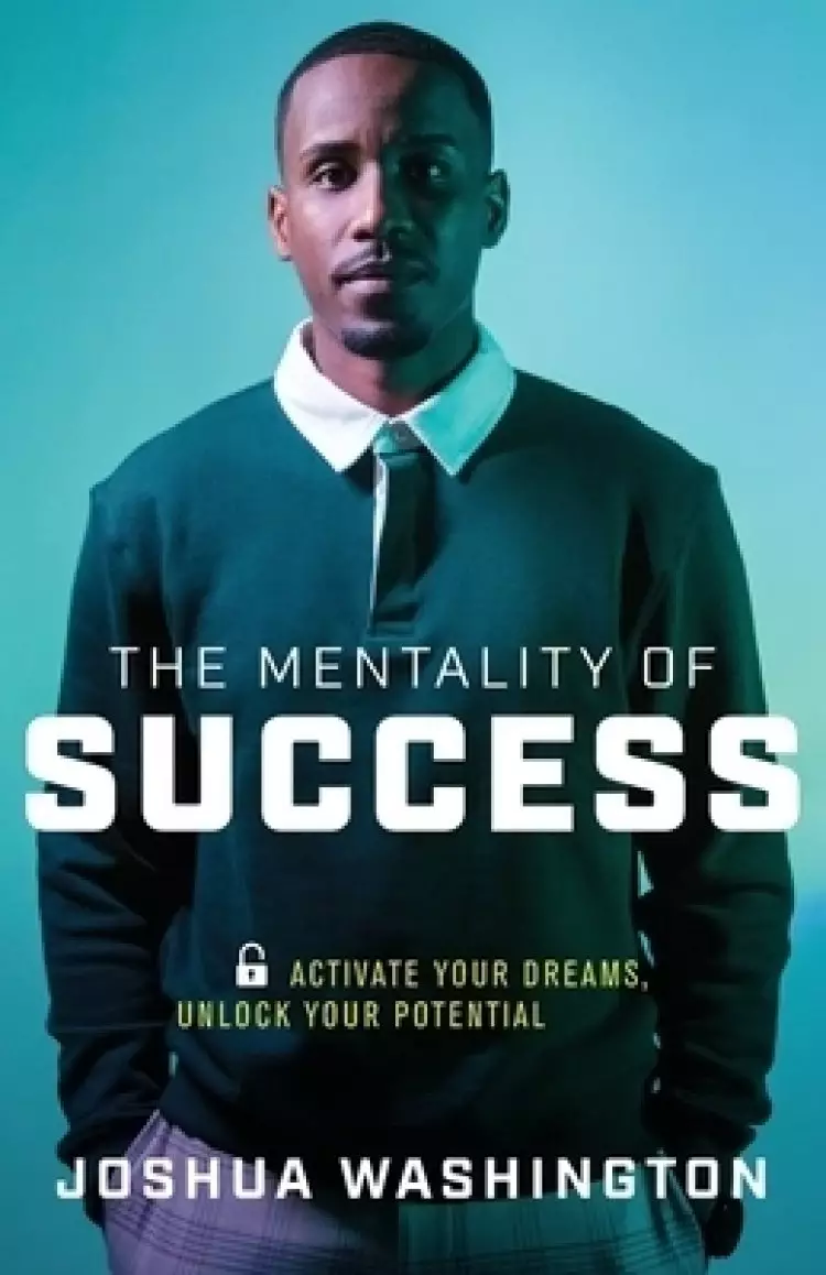 The Mentality of Success: Activate Your Dreams, Unlock Your Potential