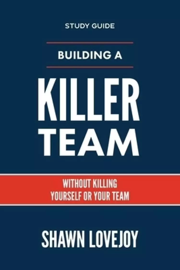 Building a Killer Team - Study Guide: Without Killing Yourself or Your Team