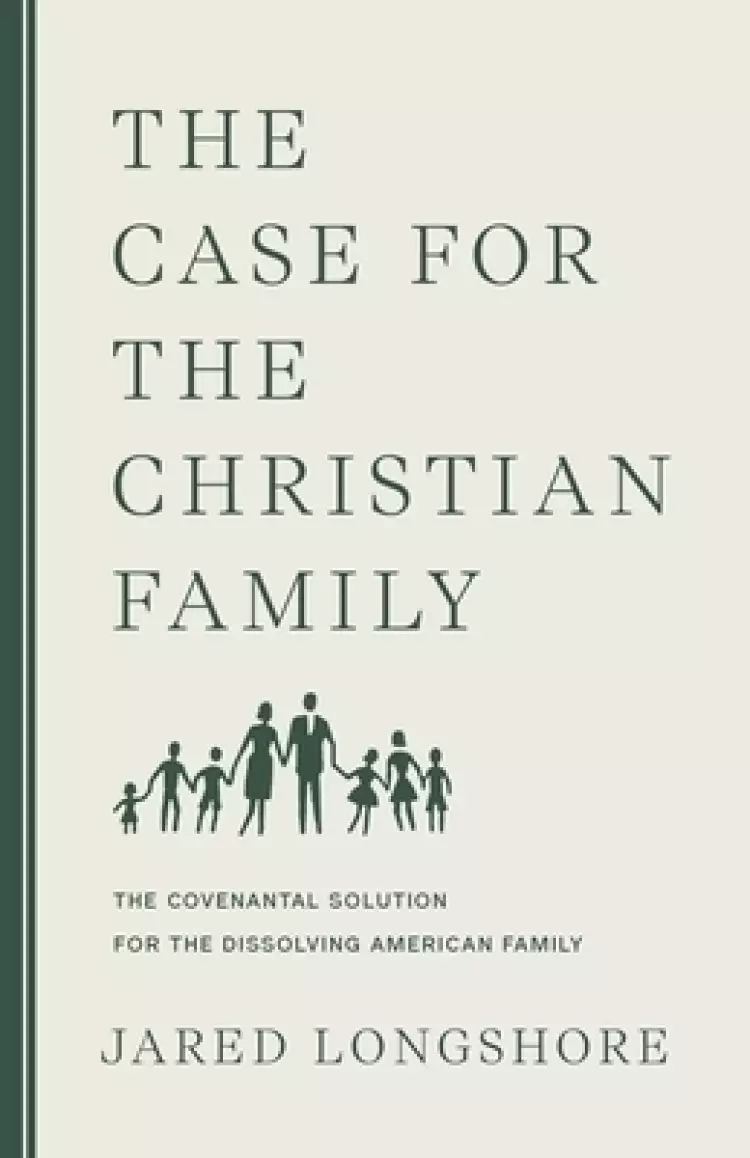 The Case for the Christian Family: The Covenantal Solution for the Dissolving American Family