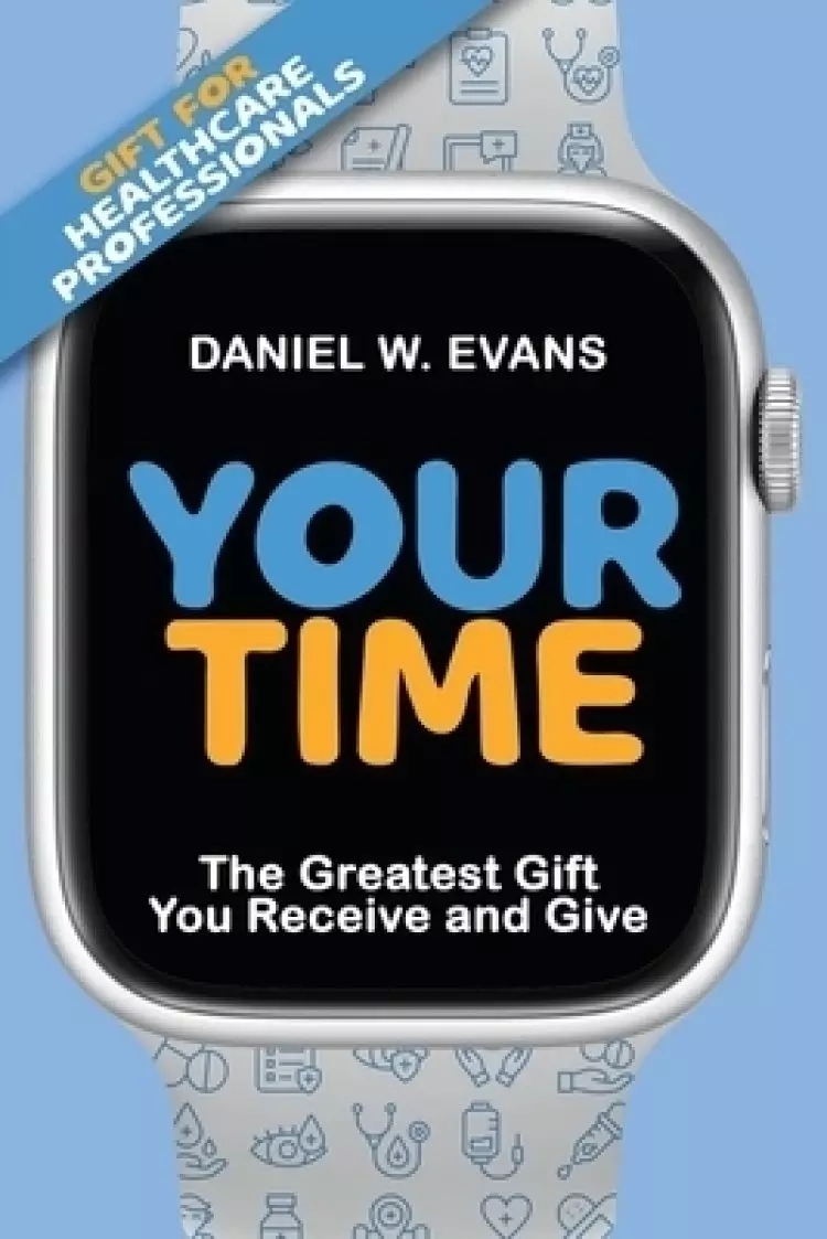 Your Time: (Special Edition for Healthcare Professionals) The Greatest Gift You Receive and Give