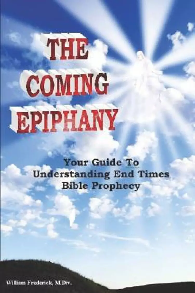 The Coming Epiphany: Your Guide To Understanding End Times Bible Prophecy