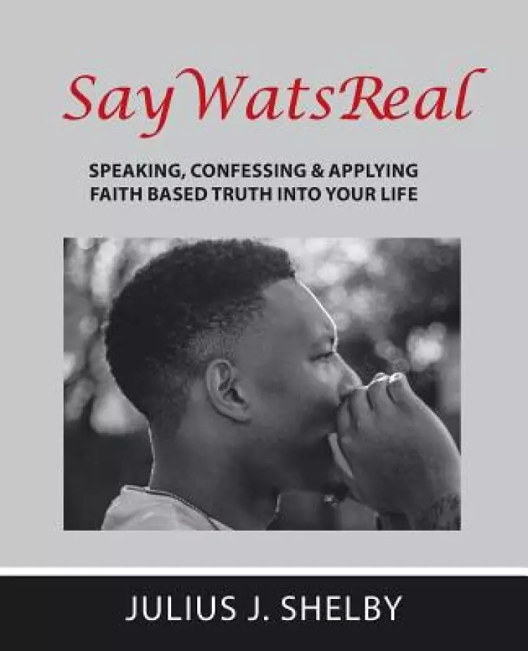 SayWatsReal: Speaking, confessing & applying Faith based Truth into your Life