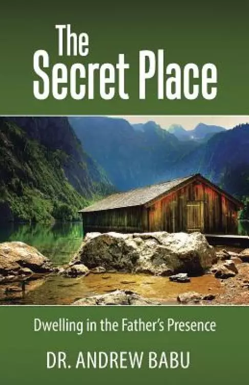 The Secret Place: Dwelling in the Father?s Presence