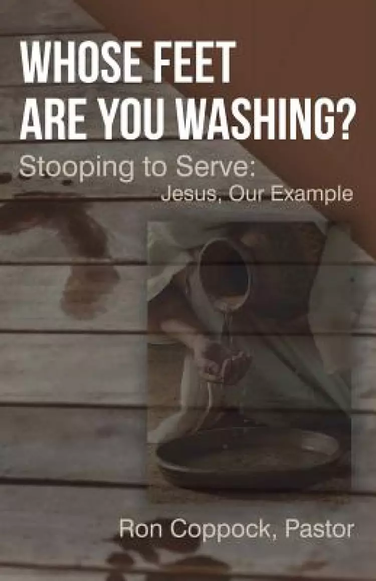 Whose Feet Are You Washing?: Stooping to Serve: Jesus, Our Example