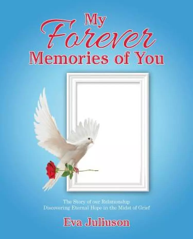 My Forever Memories of You: The Story of Our Relationship- Discovering Eternal Hope in the Midst of Grief