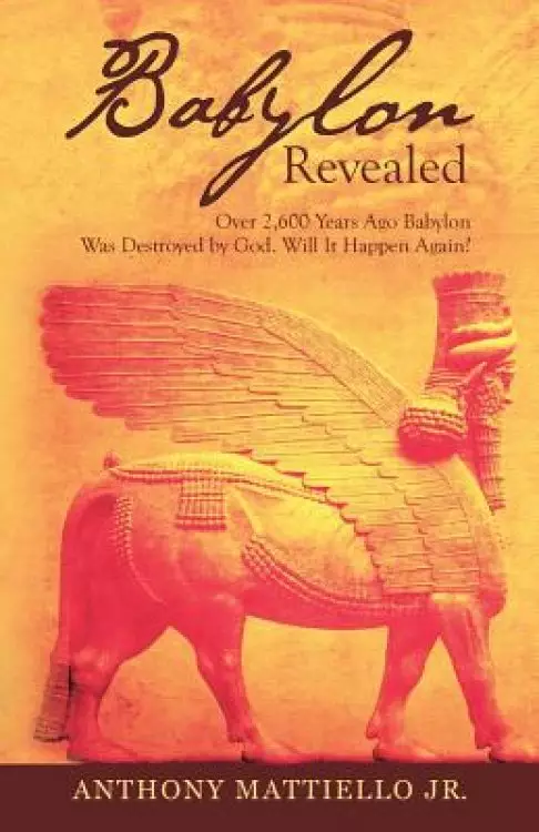 Babylon Revealed: Over 2,600 Years Ago Babylon Was Destroyed by God. Will It Happen Again?