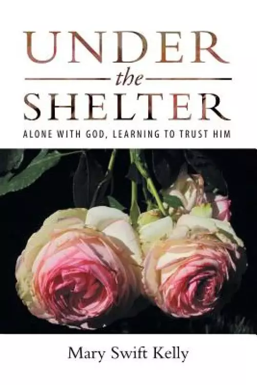Under the Shelter: Alone with God, Learning to Trust Him